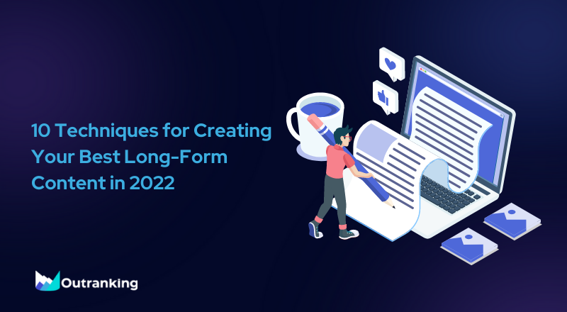 10 Techniques for Creating Your Best Long-Form Content in 2022